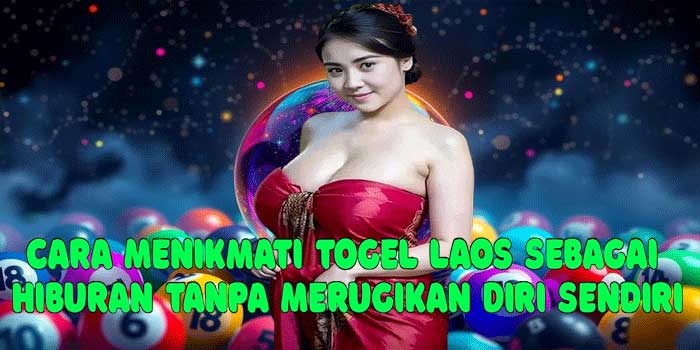 Cara Menikmati Togel Laos Sebagai Hiburan Tanpa Merugikan Diri Sendiri